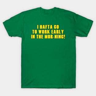 I Hafta Go to Work Early in the MorNING! T-Shirt